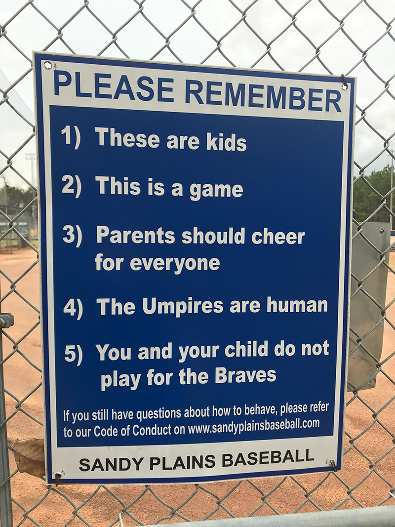 Please remember
1) These are kids
2) This is a game
3) Parents should cheer for everyone
4) The Umpires are human
5) You and your child do not play for the Braves
If you still have questions about how to behave, please refer to our Code of Conduct on www.sandyplainsbaseball.com
Sandy Plains Baseball